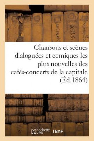 Book Chansons Et Scenes Dialoguees Et Comiques Les Plus Nouvelles Des Cafes-Concerts de la Capitale Sans Auteur