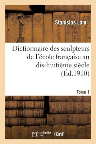 Knjiga Dictionnaire Des Sculpteurs de l'Ecole Francaise Au Dix-Huitieme Siecle. Tome 1 Stanislas Lami