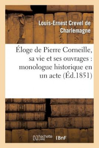 Carte Eloge de Pierre Corneille, Sa Vie Et Ses Ouvrages: Monologue Historique En Un Acte, En Vers Louis-Ernest Crevel De Charlemagne