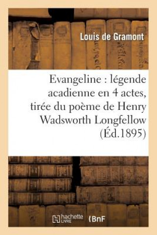 Livre Evangeline: Legende Acadienne En 4 Actes, Tiree Du Poeme de Henry Wadsworth Longfellow, ... Louis De Gramont