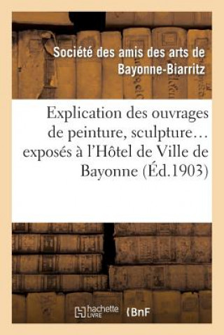 Книга Explication Des Ouvrages de Peinture, Sculpture, Architecture, Gravure, Dessins, Arts Decoratifs Societe Des Amis Des Arts de Bayonne-Biarritz