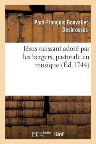 Kniha Jesus Naissant Adore Par Les Bergers, Pastorale En Musique, Representee Par Paul-Francois Bonvallet Desbrosses