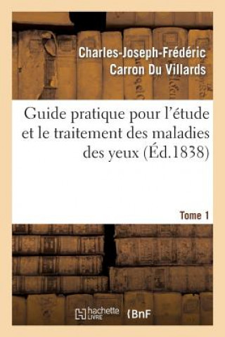 Kniha Guide Pratique Pour l'Etude Et Le Traitement Des Maladies Des Yeux, Tome 1 Charles-Joseph-Frederic Carron Du Villards