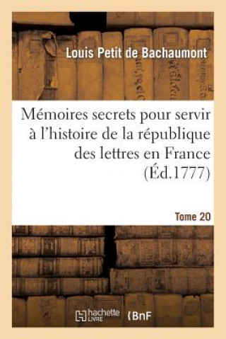 Carte Memoires Secrets Pour Servir A l'Histoire de la Republique Des Lettres En France. Tome 20 Louis De Bachaumont Petit