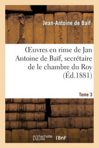 Knjiga Euvres En Rime de Jan Antoine de Baif, Secretaire de Le Chambre Du Roy. Tome 3 Jean-Antoine De Baif