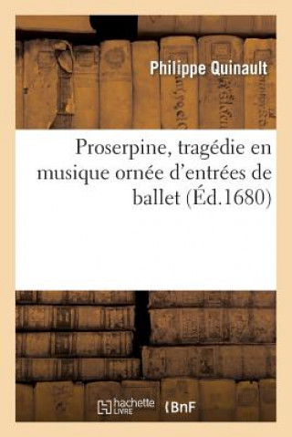 Kniha Proserpine, Tragedie En Musique Ornee d'Entrees de Ballet, de Machines Philippe Quinault