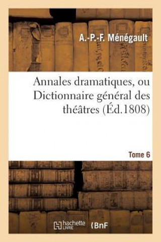 Carte Annales Dramatiques, Ou Dictionnaire General Des Theatres. Tome 6 A P F Menegault