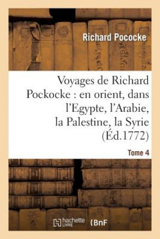 Kniha Voyages de Richard Pockocke: En Orient, Dans l'Egypte, l'Arabie, La Palestine, La Syrie. T. 4 Richard Pococke