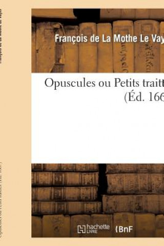 Kniha Opuscules Ou Petits Traittez Francois De La Mothe Le Vayer