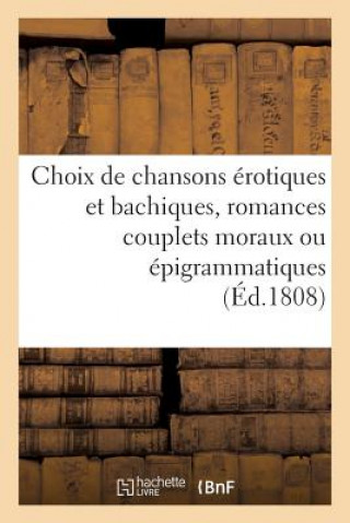 Könyv Choix de Chansons Erotiques Et Bachiques, Romances Couplets Moraux Ou Epigrammatiques Sans Auteur