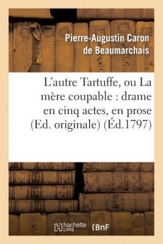 Könyv L'Autre Tartuffe, Ou La Mere Coupable: Drame En Cinq Actes, En Prose (Ed. Originale) Pierre Augustin Caron Beaumarchais