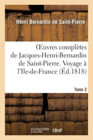 Könyv Oeuvres Completes de Jacques-Henri-Bernardin de Saint-Pierre. T. 2 Voyage A l'Ile-De-France Henri Bernardin De Saint-Pierre