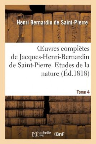Könyv Oeuvres Completes de Jacques-Henri-Bernardin de Saint-Pierre. T. 4 Etudes de la Nature Henri Bernardin De Saint-Pierre