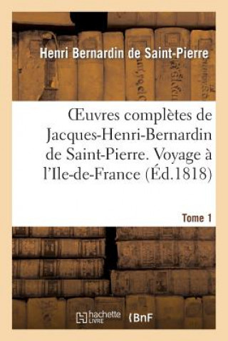 Libro Oeuvres Completes de Jacques-Henri-Bernardin de Saint-Pierre. T. 1 Voyage A l'Ile-De-France Henri Bernardin De Saint-Pierre