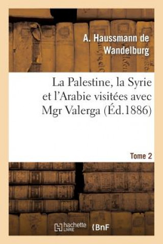 Kniha La Palestine, La Syrie Et l'Arabie Visitees Avec Mgr Valerga, Tome 2 A Haussmann De Wandelburg