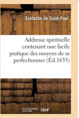 Knjiga Addresse Spirituelle Contenant Une Facile Pratique Des Moyens de Se Perfectionner Eustache De Saint-Paul