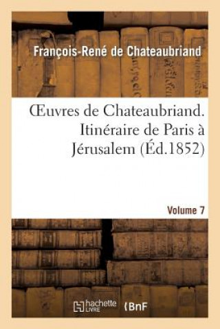 Book Oeuvres de Chateaubriand. Vol. 7. Itineraire de Paris A Jerusalem François-René de Chateaubriand