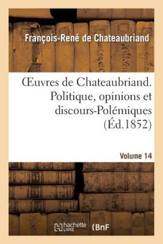 Book Oeuvres de Chateaubriand. Vol. 14. Politique, Opinions Et Discours-Polemiques François-René de Chateaubriand