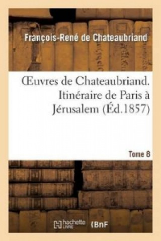 Książka Oeuvres de Chateaubriand. T.8. Itineraire de Paris A Jerusalem François-René de Chateaubriand