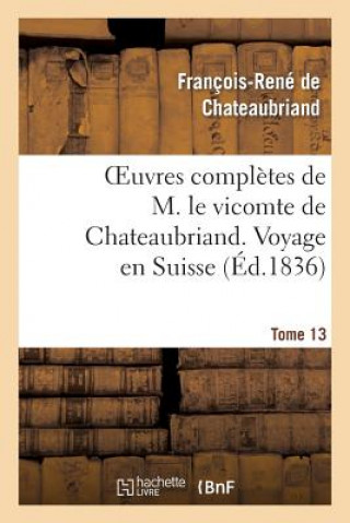 Książka Oeuvres Completes de M. Le Vicomte de Chateaubriand. T. 13 Voyage En Suisse François-René de Chateaubriand