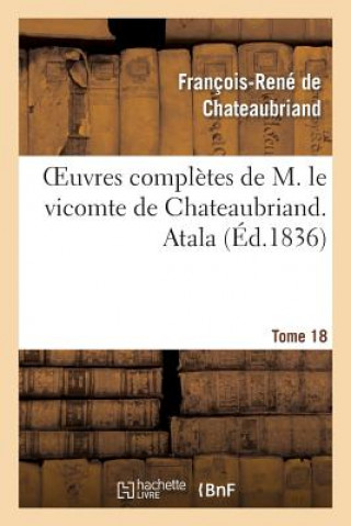 Kniha Oeuvres Completes de M. Le Vicomte de Chateaubriand. T. 18 Atala François-René de Chateaubriand