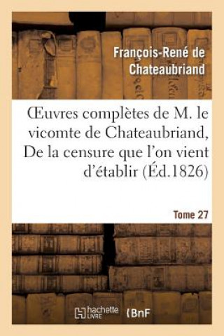 Könyv Oeuvres Completes de M. Le Vicomte de Chateaubriand. T 27 de la Censure Que l'On Vient d'Etablir François-René de Chateaubriand