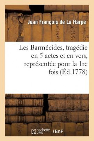 Kniha Les Barmecides, Tragedies En 5 Actes Et En Vers, Representee Pour La 1re Fois Jean-Francois De La Harpe