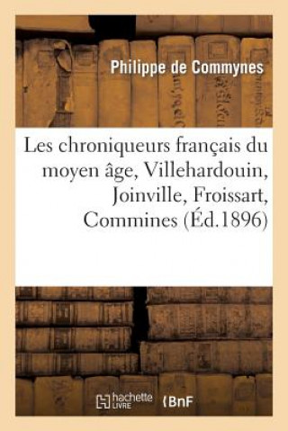 Könyv Les Chroniqueurs Francais Du Moyen Age, Villehardouin, Joinville, Froissart, Commines Philippe De Commynes