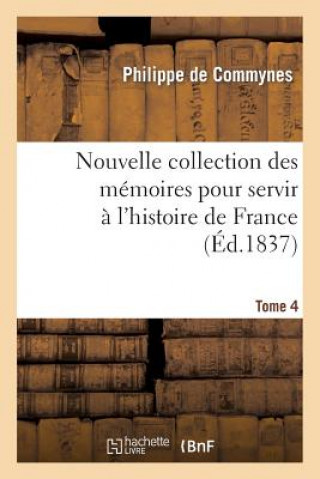 Könyv Nouvelle Collection Des Memoires Pour Servir A l'Histoire de France T 4. Philippe De Commynes