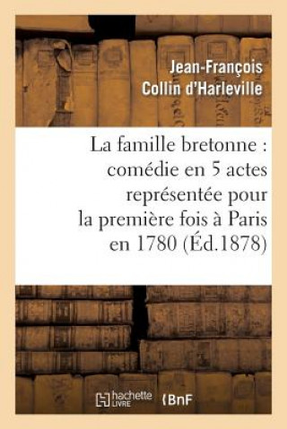 Könyv Famille Bretonne: Comedie En 5 Actes Representee Pour La Premiere Fois A Paris En 1780 Jean-Francois Collin D' Harleville