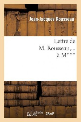 Könyv Lettre de M. Rousseau, ... A M***. Jean-Jacques Rousseau