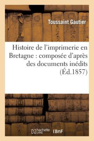 Kniha Histoire de l'Imprimerie En Bretagne: Composee d'Apres Des Documents Inedits Toussaint Gautier