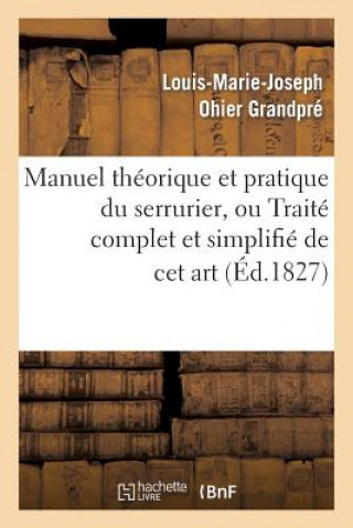 Kniha Manuel Theorique Et Pratique Du Serrurier, Ou Traite Complet Et Simplifie de CET Art Louis-Marie-Joseph Ohier Grandpre