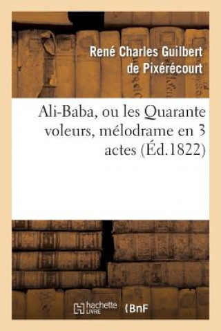 Book Ali-Baba, Ou Les Quarante Voleurs, Melodrame En 3 Actes A Spectacle Tire Des Mille Et Une Nuits Rene Charles Guilbert De Pixerecourt