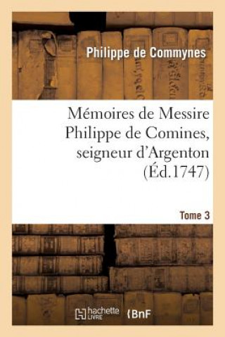 Könyv Memoires de Messire Philippe de Comines, Seigneur d'Argenton.Tome 3 Philippe De Commynes
