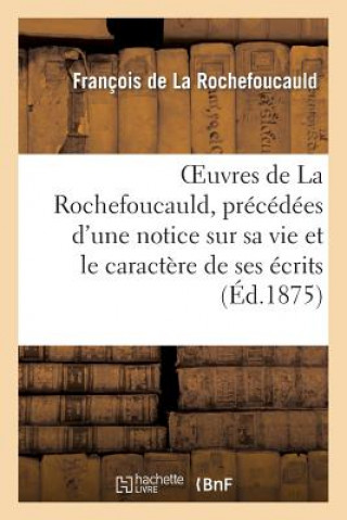 Knjiga Oeuvres de La Rochefoucauld, precedees d'une notice sur sa vie et le caractere de ses ecrits. Francois De La Rochefoucauld