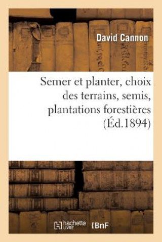 Kniha Semer Et Planter, Choix Des Terrains, Semis, Plantations Forestieres Et d'Agrement, Cannon