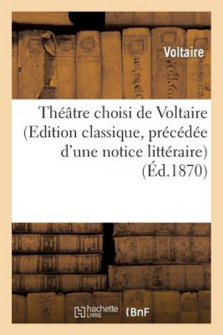Könyv Theatre Choisi de Voltaire (Edition Classique, Precedee d'Une Notice Litteraire) Voltaire