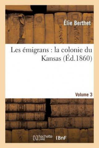 Книга Les Emigrans: La Colonie Du Kansas. 3 Elie Bertrand Berthet