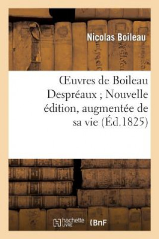 Carte Oeuvres de Boileau Despreaux Nouvelle edition, augmentee de sa vie (Ed.1825) Nicolas Boileau Despreaux