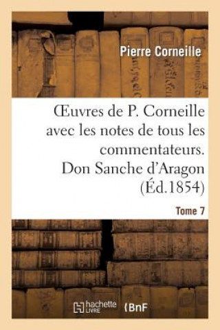 Carte Oeuvres de P. Corneille Avec Les Notes de Tous Les Commentateurs. Tome 7 Don Sanche d'Aragon Pierre Corneille