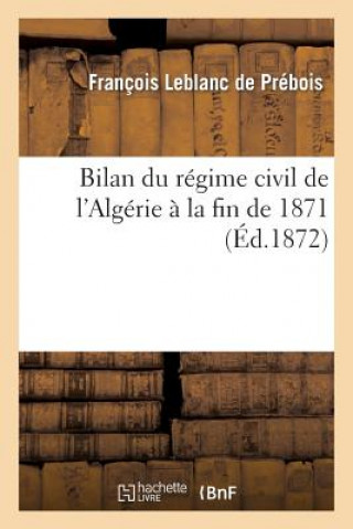 Könyv Bilan Du Regime Civil de l'Algerie A La Fin de 1871 LeBlanc De Prebois-F