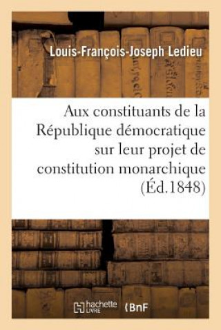 Kniha Aux Constituants de la Republique Democratique Sur Leur Projet de Constitution Monarchique Ledieu-L-F-J