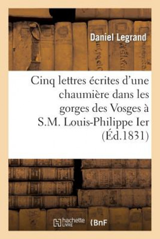 Buch Cinq Lettres Ecrites d'Une Chaumiere Dans Les Gorges Des Vosges A S.M. Louis-Philippe Ier Legrand-D