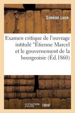 Kniha Examen Critique de l'Ouvrage Intitule 'Etienne Marcel Et Le Gouvernement de la Bourgeoisie Luce-S