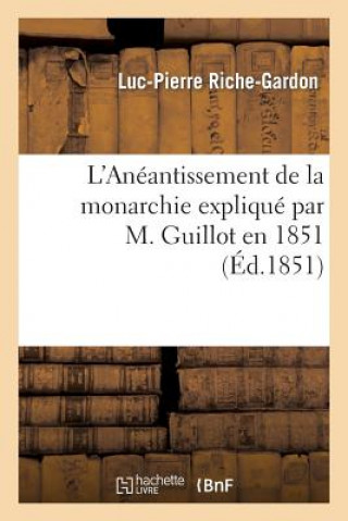 Kniha L'Aneantissement de la Monarchie Explique Par M. Guillot En 1851, on Doctrine Republicaine Riche-Gardon-L-P