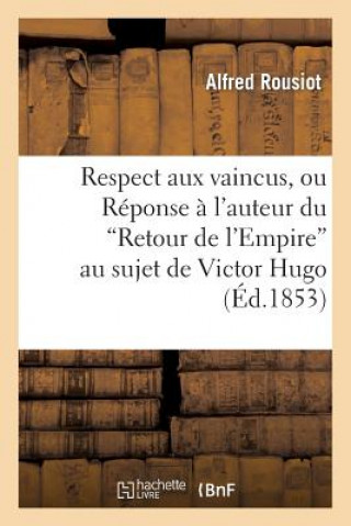 Kniha Respect Aux Vaincus, Ou Reponse A l'Auteur Du 'Retour de l'Empire' Au Sujet de Victor Hugo Rousiot-A