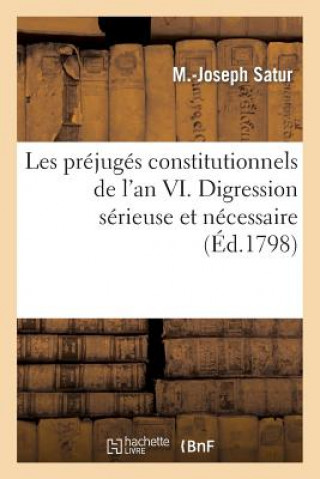 Kniha Les Prejuges Constitutionnels de l'An VI. Digression Serieuse Et Necessaire Sur La Liberte Politique Satur-M-J