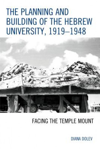 Könyv Planning and Building of the Hebrew University, 1919-1948 Diana Dolev