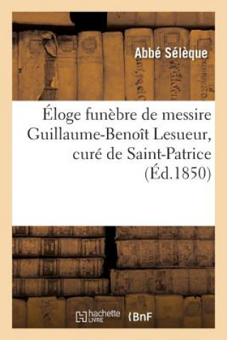Könyv Eloge Funebre de Messire Guillaume-Benoit Lesueur, Cure de Saint-Patrice, Decede Le 26 Fevrier Seleque-A